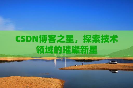 CSDN博客之星，探索技术领域的璀璨新星